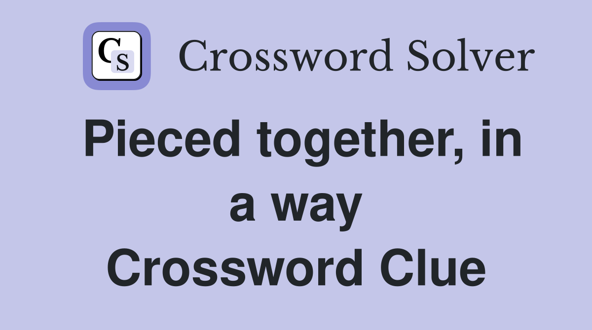 Pieced together, in a way Crossword Clue