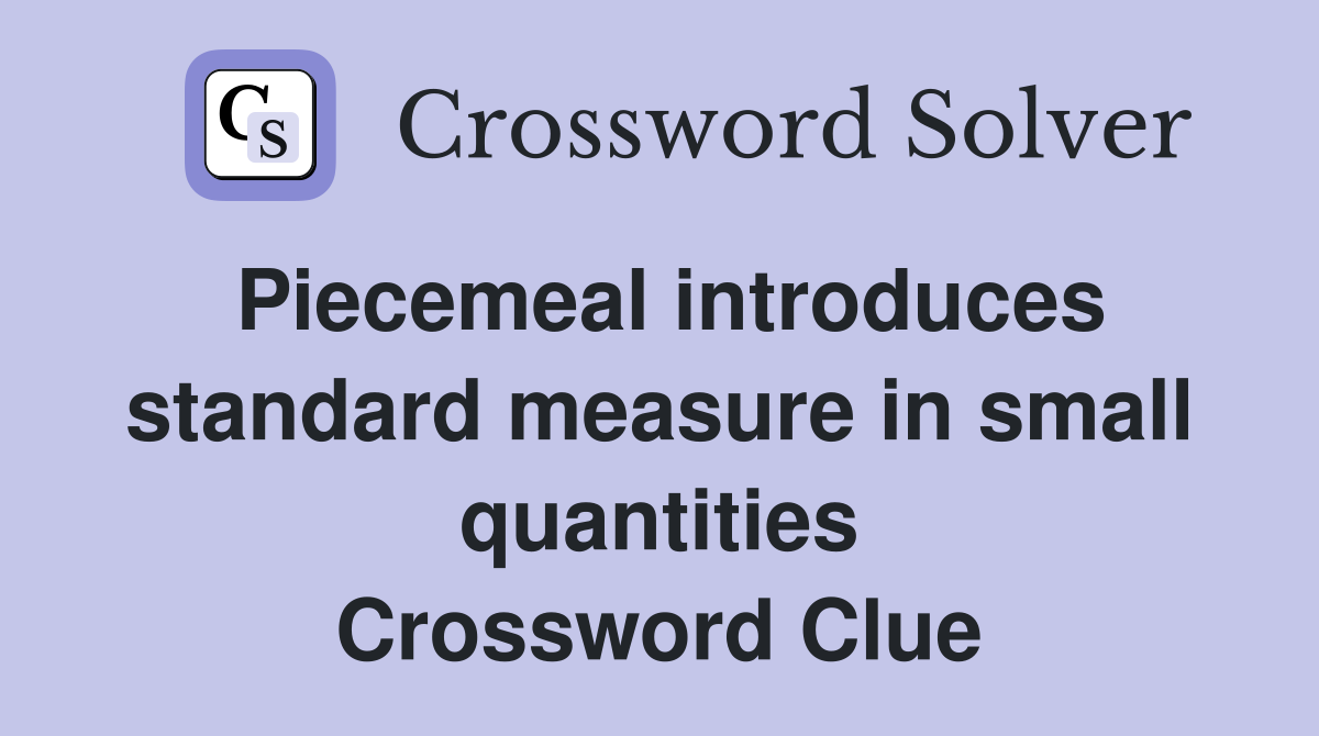 Piecemeal introduces standard measure in small quantities Crossword Clue