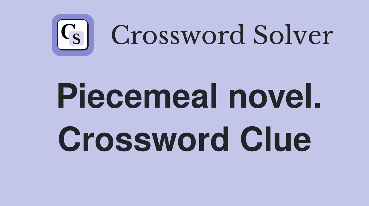 Piecemeal novel. Crossword Clue