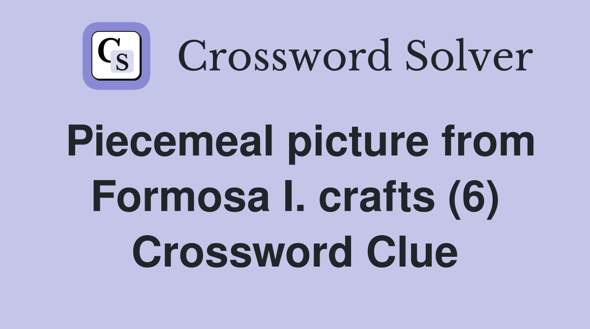 Piecemeal picture from Formosa I. crafts (6) Crossword Clue