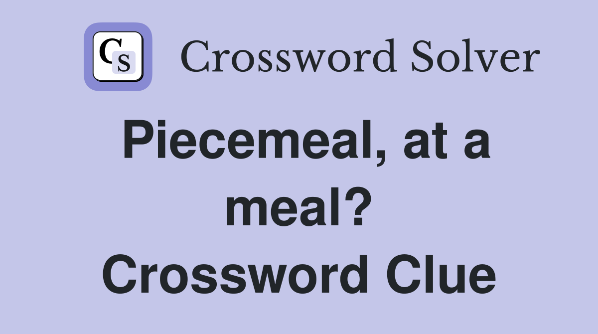 Piecemeal, at a meal? Crossword Clue