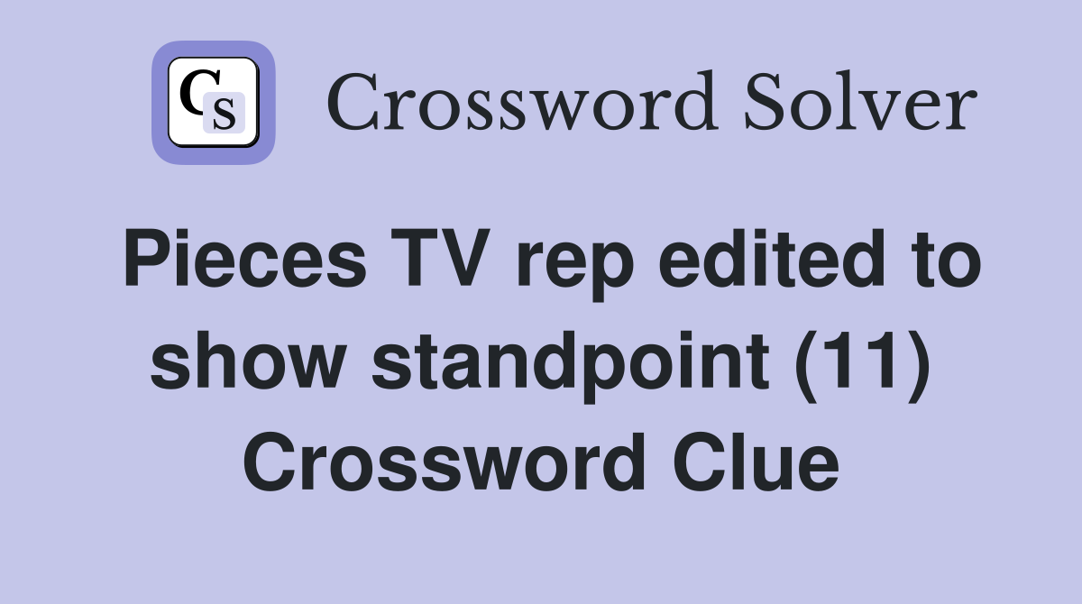Pieces TV rep edited to show standpoint (11) Crossword Clue