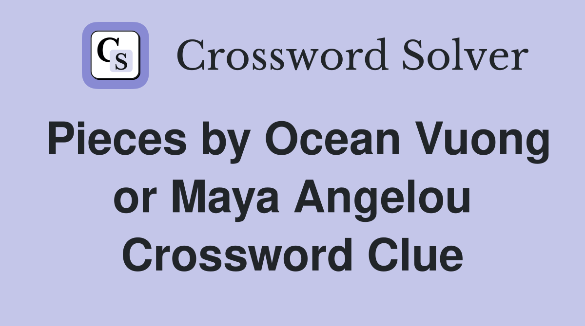 Pieces by Ocean Vuong or Maya Angelou Crossword Clue