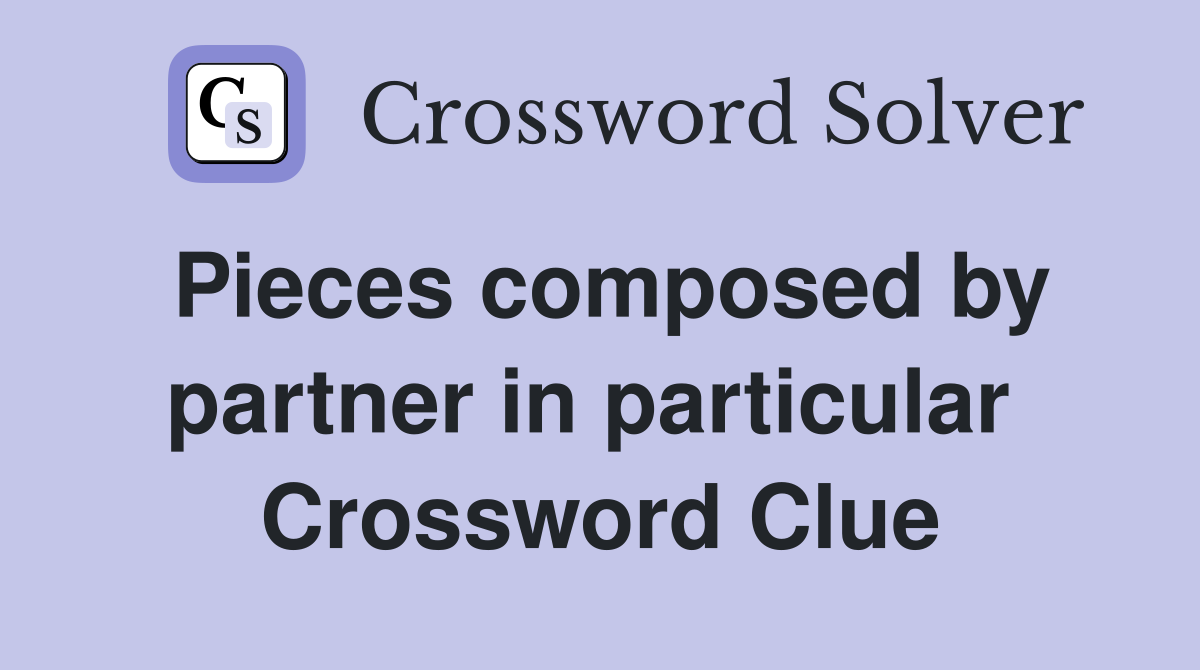 Pieces composed by partner in particular  Crossword Clue