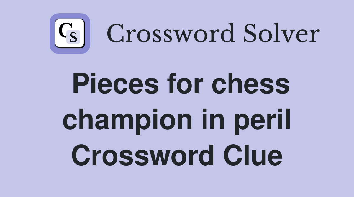 Pieces for chess champion in peril Crossword Clue