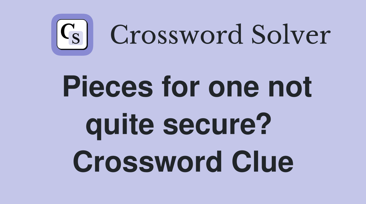 Pieces for one not quite secure?  Crossword Clue