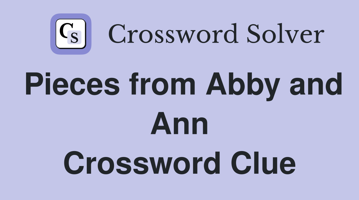 Pieces from Abby and Ann Crossword Clue