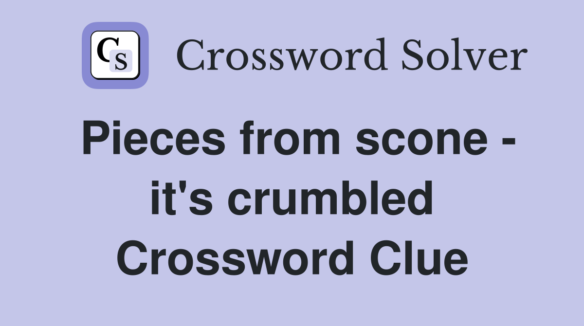Pieces from scone - it's crumbled Crossword Clue