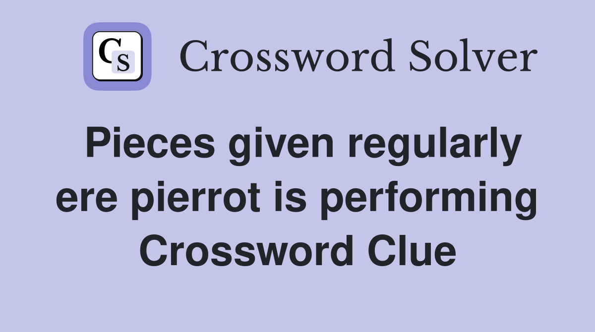 Pieces given regularly ere pierrot is performing Crossword Clue