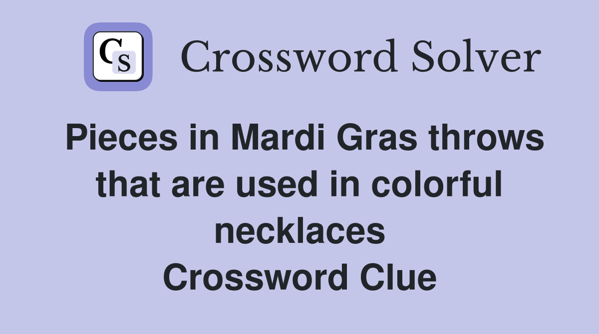Pieces in Mardi Gras throws that are used in colorful necklaces Crossword Clue