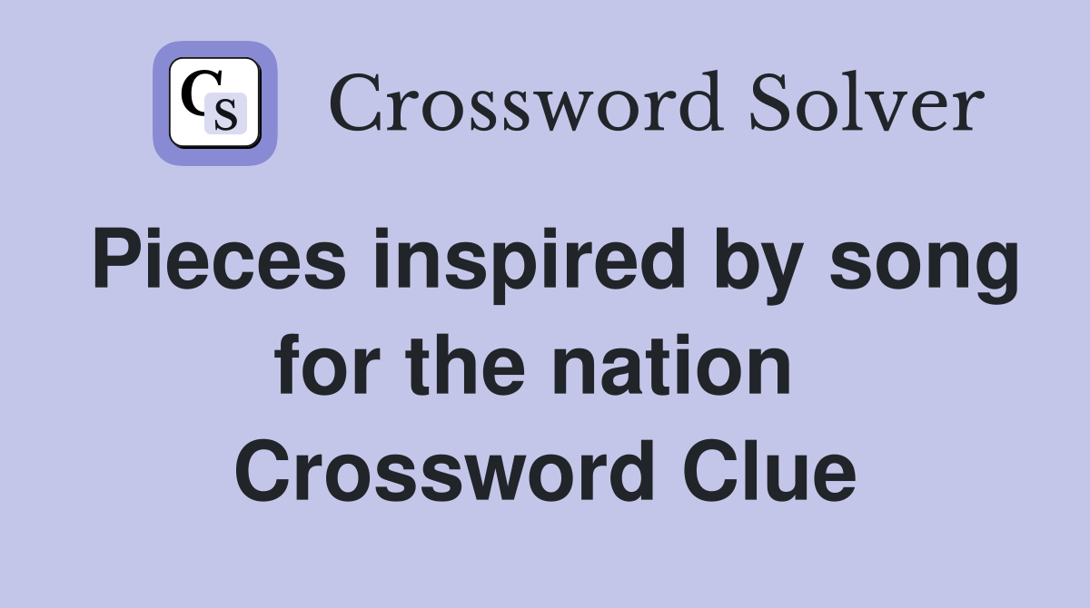 Pieces inspired by song for the nation  Crossword Clue