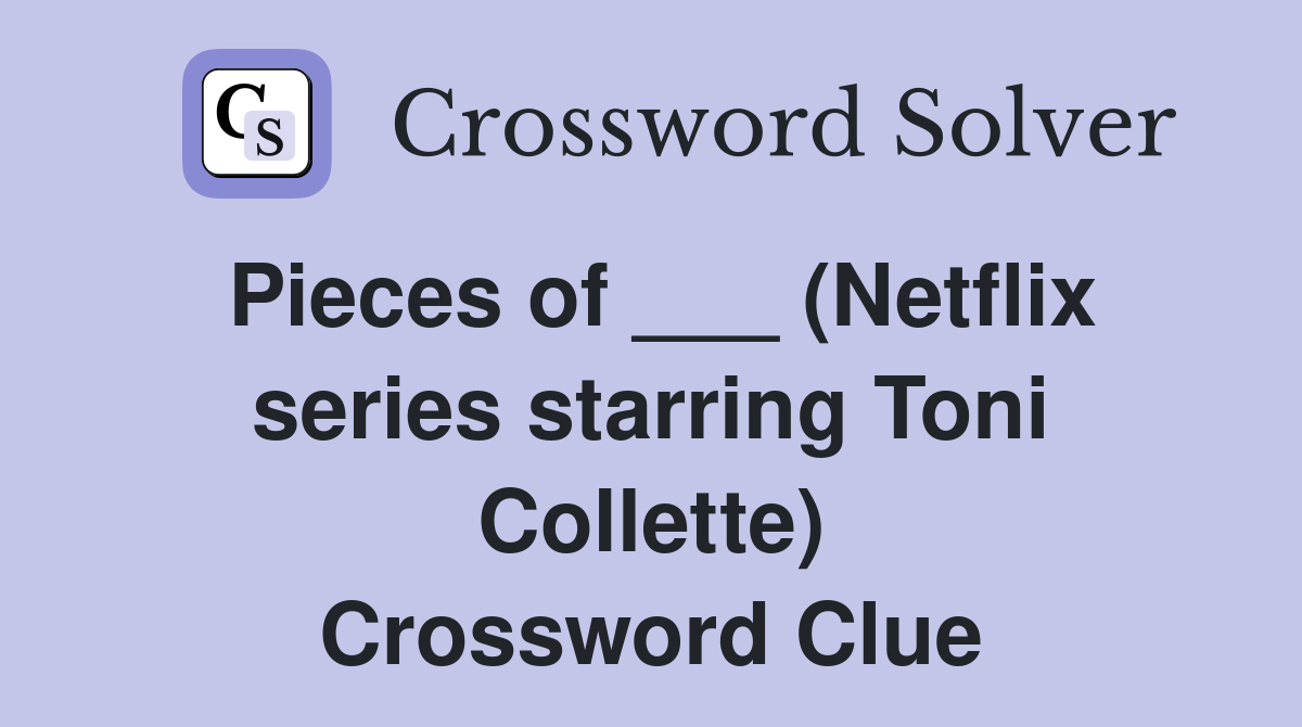 Pieces of ___ (Netflix series starring Toni Collette) Crossword Clue