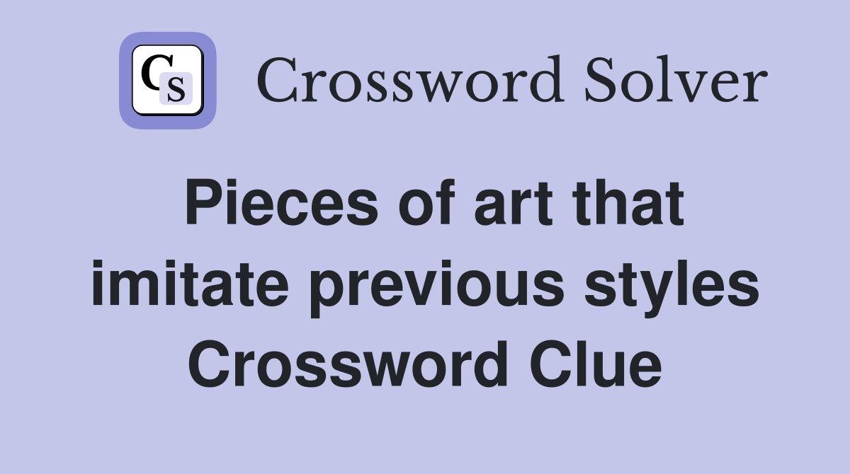 Pieces of art that imitate previous styles Crossword Clue