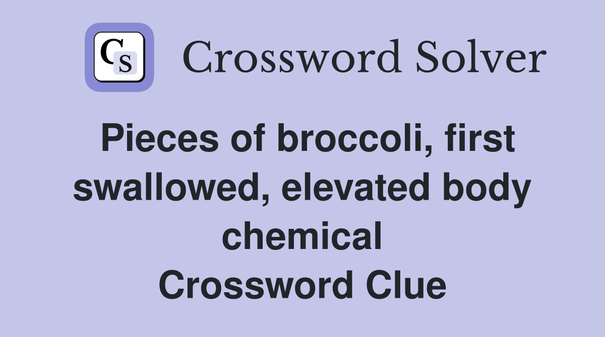 Pieces of broccoli, first swallowed, elevated body chemical Crossword Clue