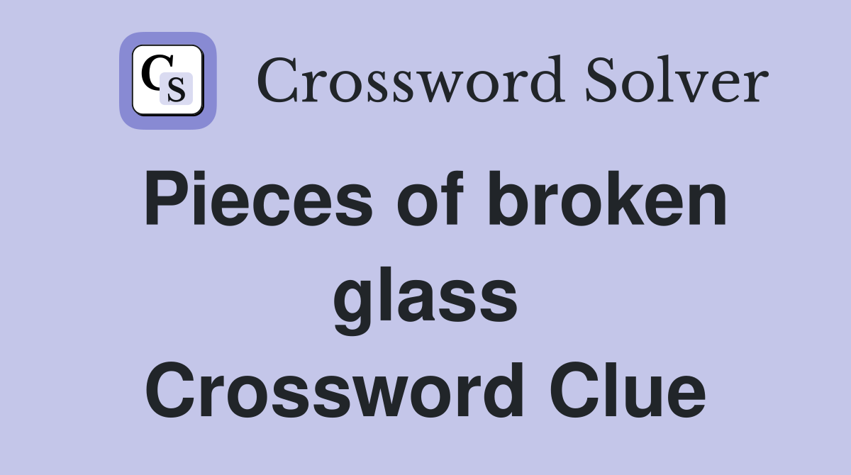 Pieces of broken glass Crossword Clue