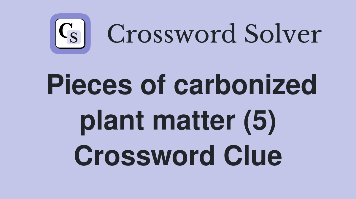 Pieces of carbonized plant matter (5) Crossword Clue