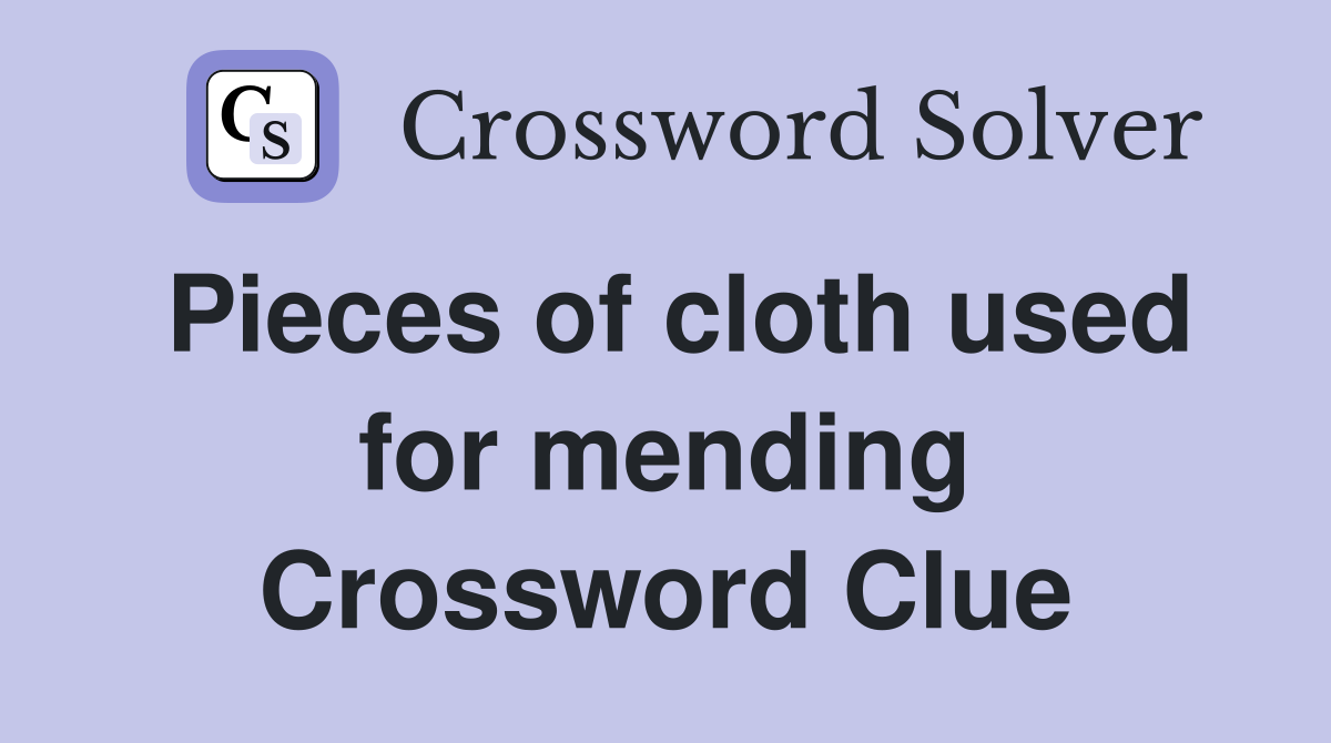 Pieces of cloth used for mending Crossword Clue