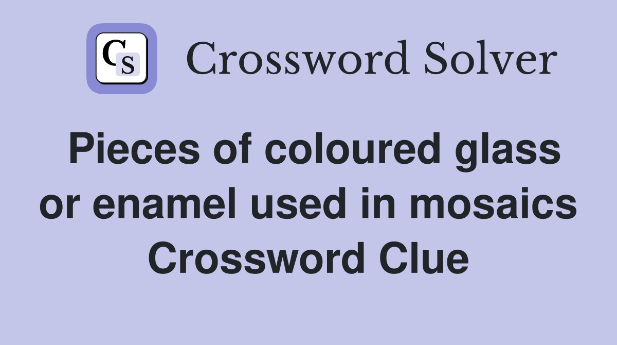 Pieces of coloured glass or enamel used in mosaics Crossword Clue