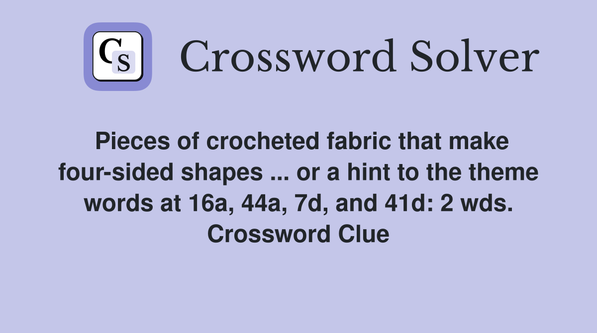 Pieces of crocheted fabric that make four-sided shapes ... or a hint to the theme words at 16a, 44a, 7d, and 41d: 2 wds. Crossword Clue