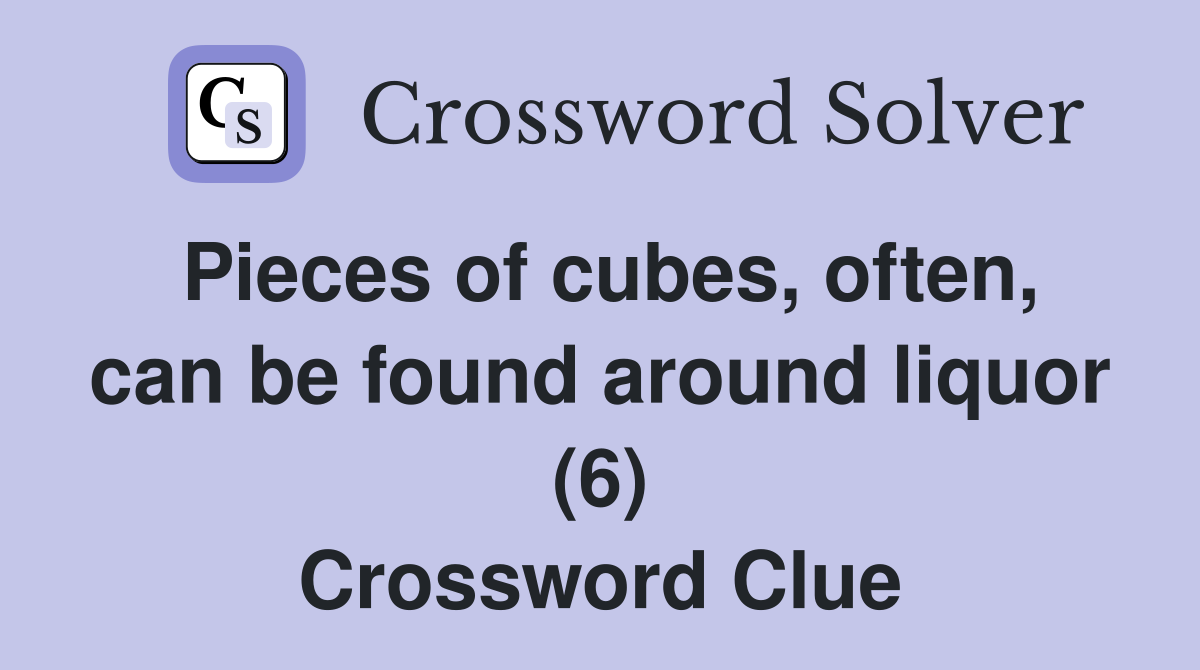 Pieces of cubes, often, can be found around liquor (6) Crossword Clue