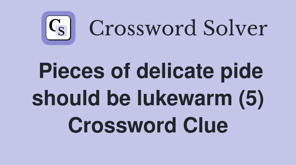Pieces of delicate pide should be lukewarm (5) Crossword Clue