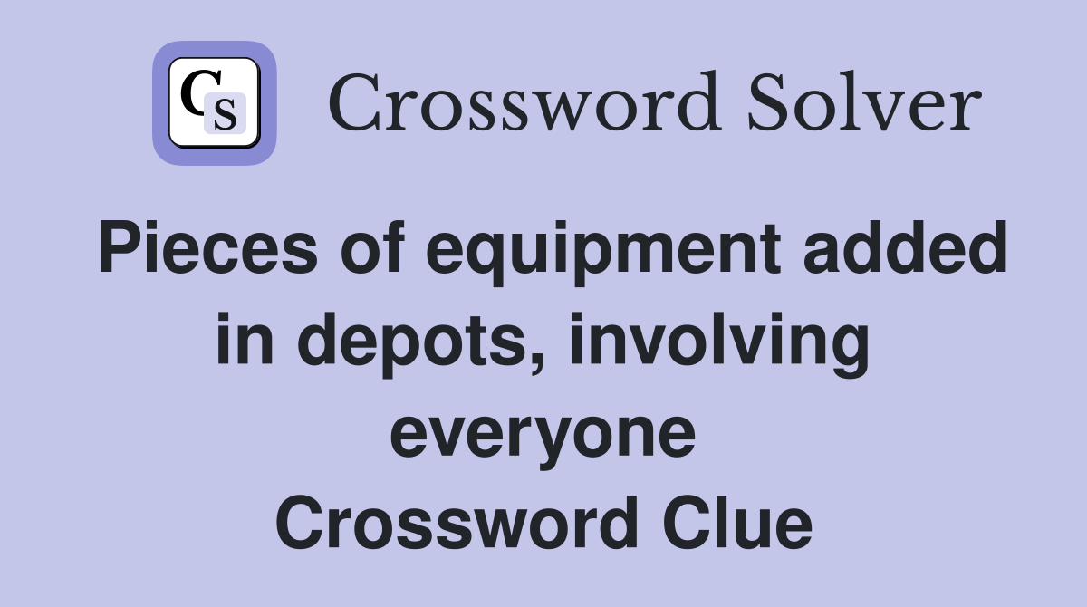 Pieces of equipment added in depots, involving everyone Crossword Clue