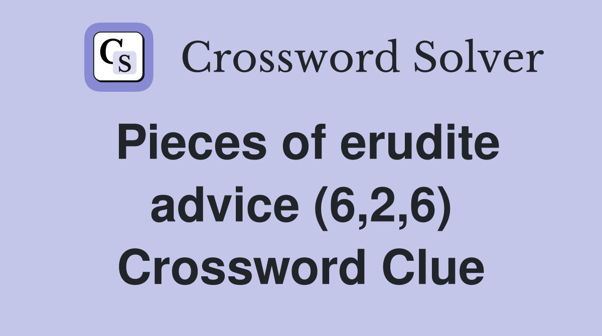 Pieces of erudite advice (6,2,6) Crossword Clue
