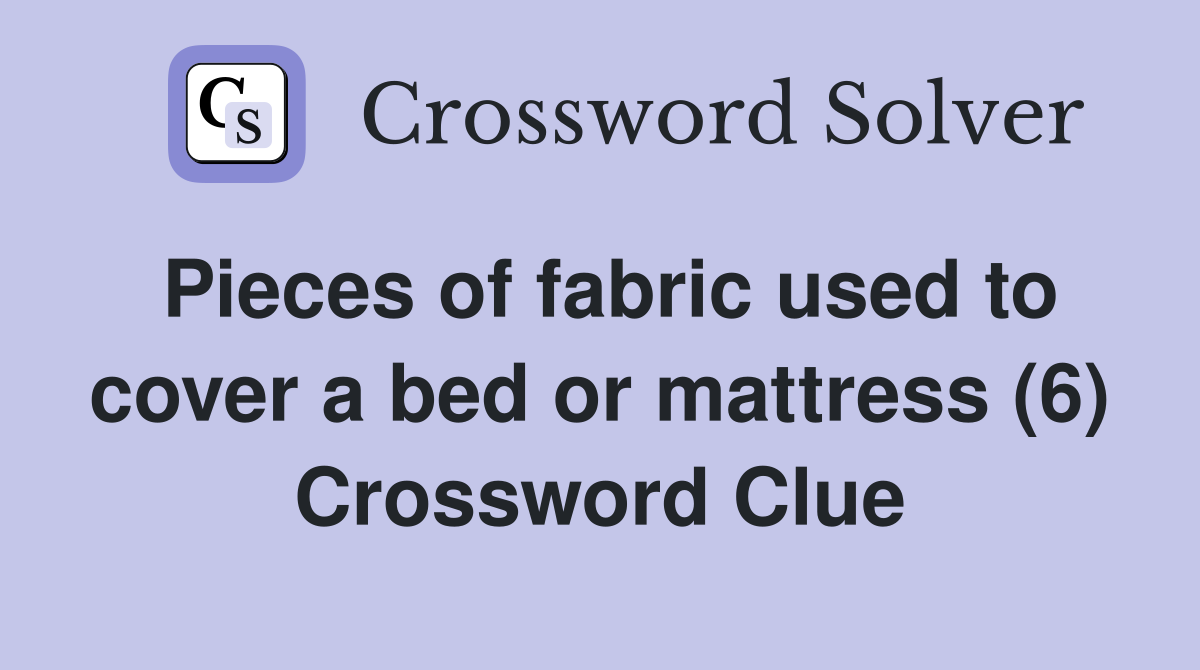 Pieces of fabric used to cover a bed or mattress (6) Crossword Clue