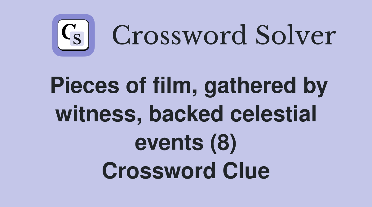 Pieces of film, gathered by witness, backed celestial events (8) Crossword Clue