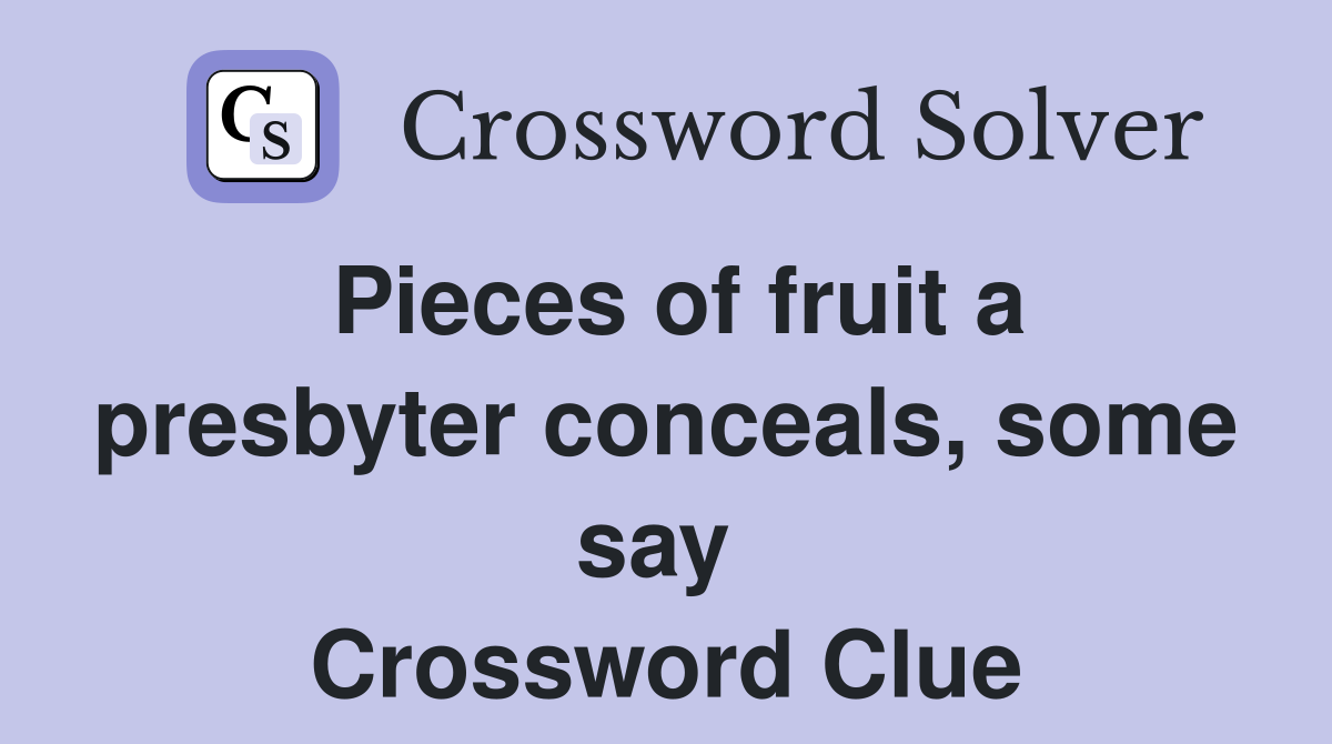 Pieces of fruit a presbyter conceals, some say  Crossword Clue