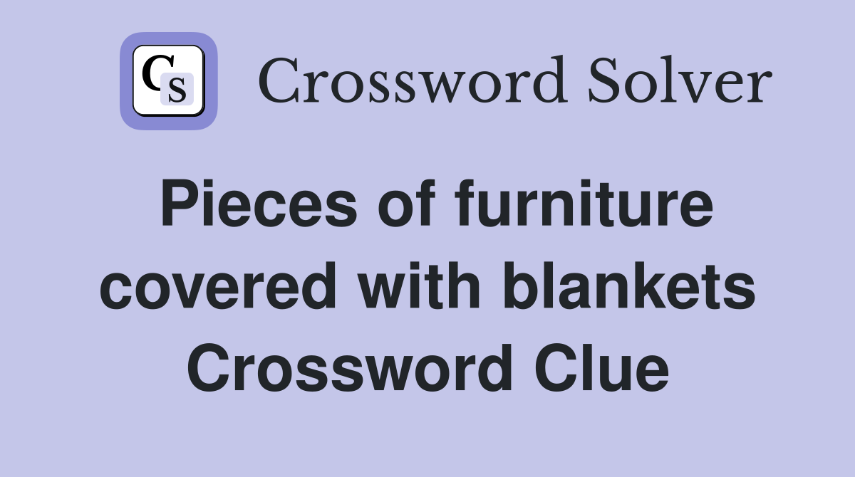 Pieces of furniture covered with blankets Crossword Clue