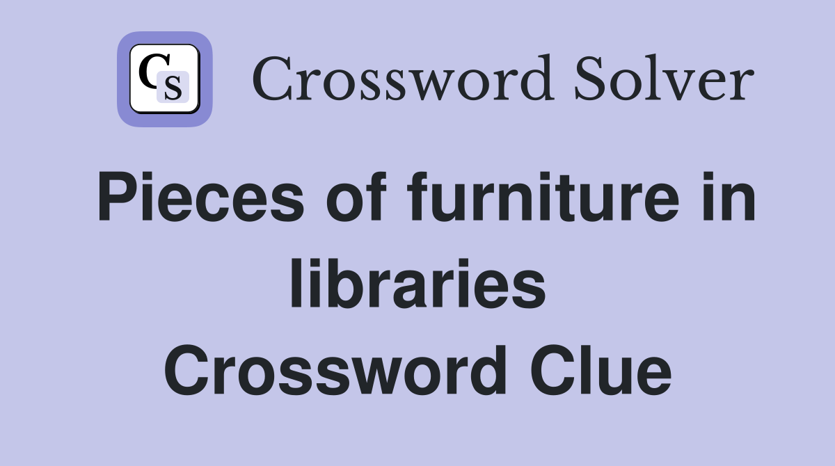 Pieces of furniture in libraries Crossword Clue