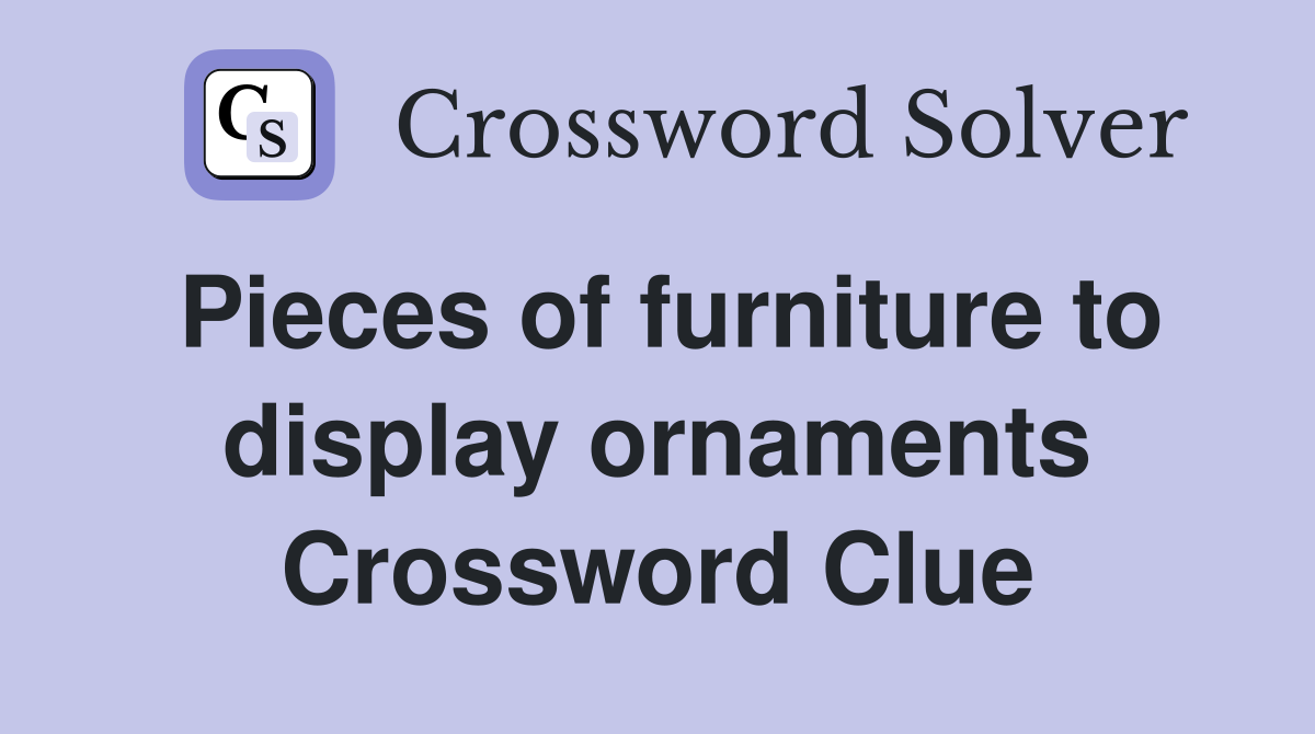 Pieces of furniture to display ornaments Crossword Clue