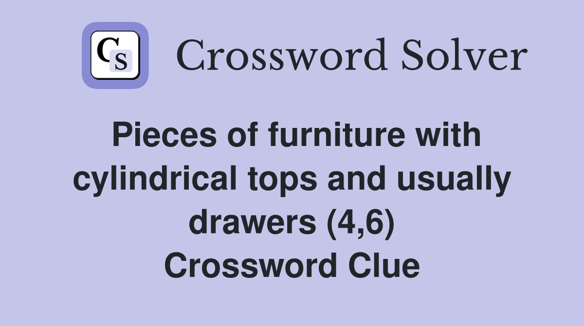 Pieces of furniture with cylindrical tops and usually drawers (4,6) Crossword Clue