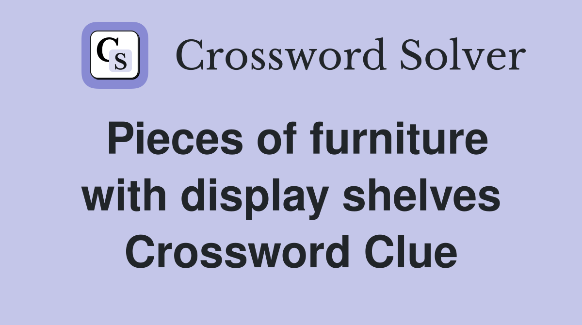 Pieces of furniture with display shelves Crossword Clue
