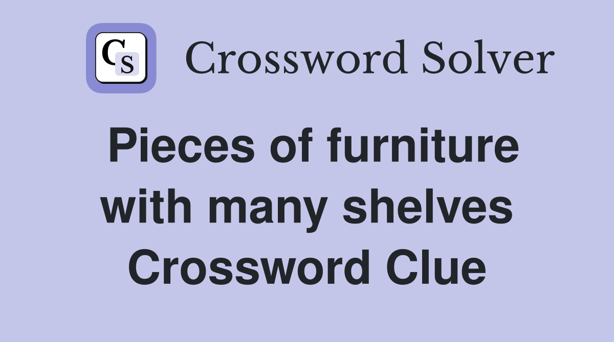 Pieces of furniture with many shelves Crossword Clue