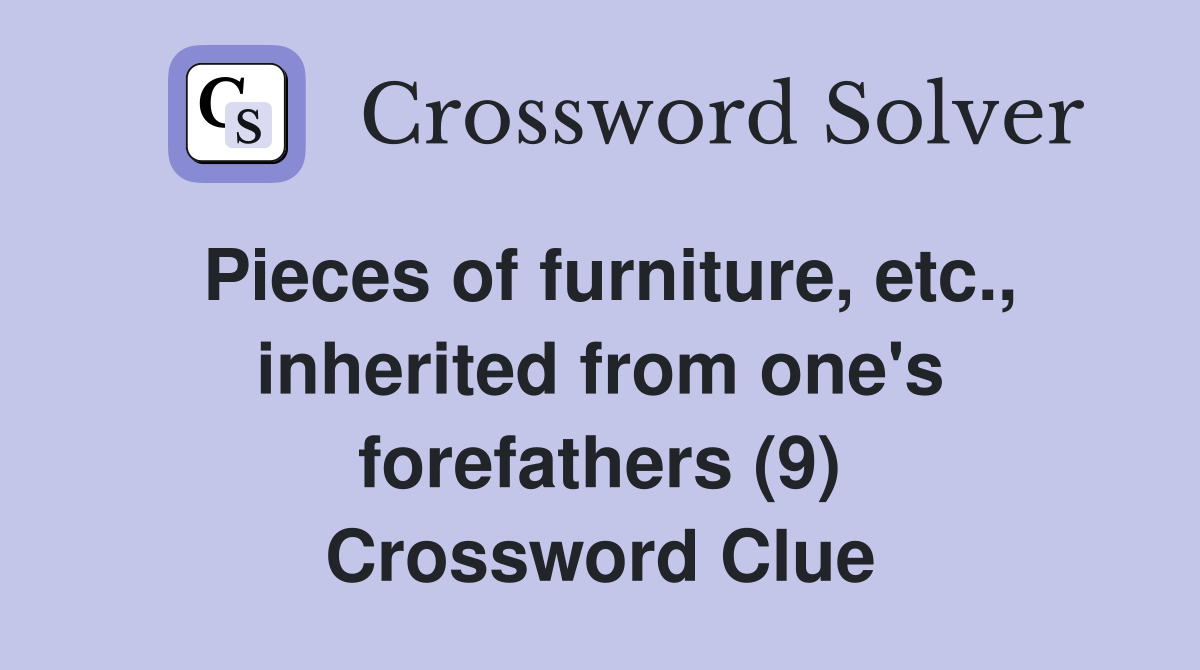Pieces of furniture, etc., inherited from one's forefathers (9) Crossword Clue