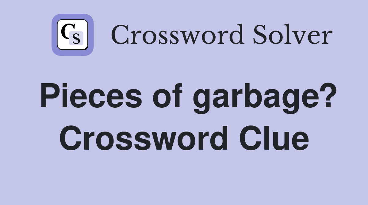 Pieces of garbage? Crossword Clue