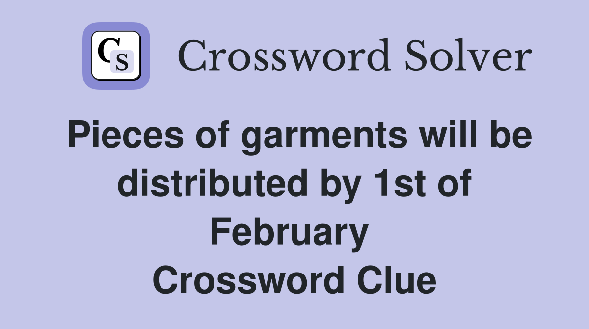 Pieces of garments will be distributed by 1st of February  Crossword Clue