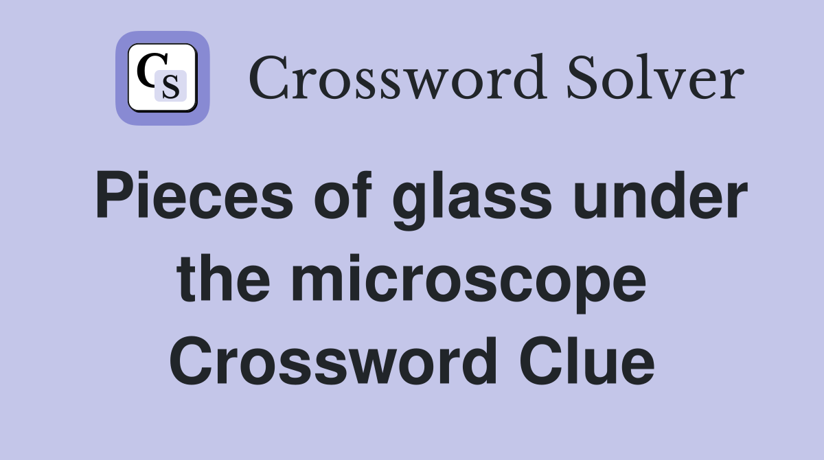 Pieces of glass under the microscope Crossword Clue