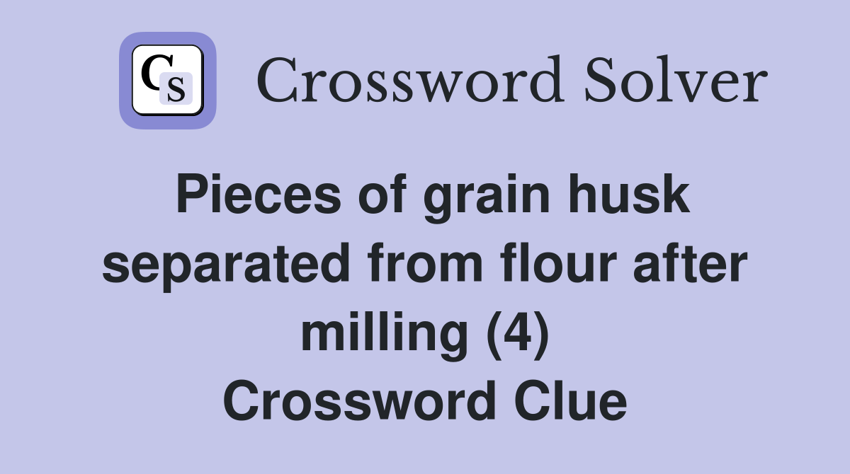 Pieces of grain husk separated from flour after milling (4) Crossword Clue