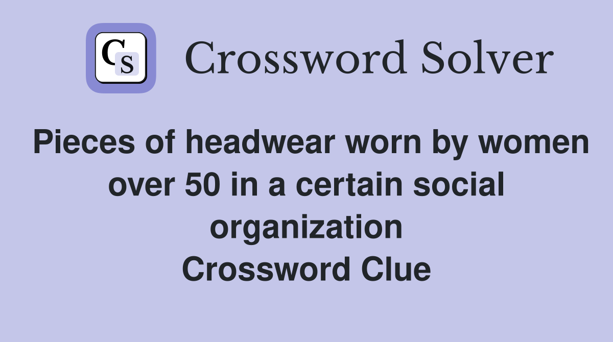 Pieces of headwear worn by women over 50 in a certain social organization Crossword Clue