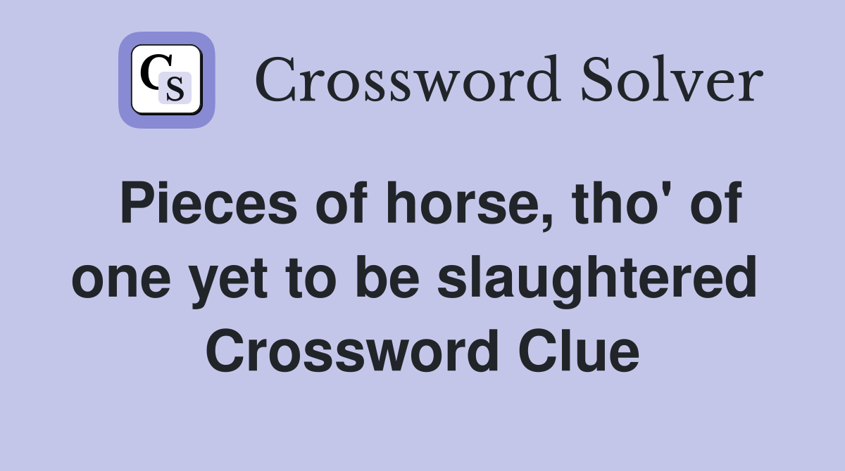 Pieces of horse, tho' of one yet to be slaughtered  Crossword Clue