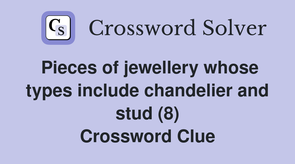 Pieces of jewellery whose types include chandelier and stud (8) Crossword Clue