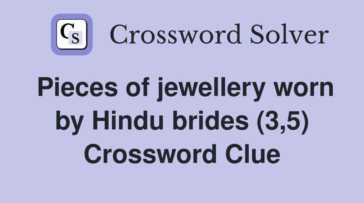 Pieces of jewellery worn by Hindu brides (3,5) Crossword Clue
