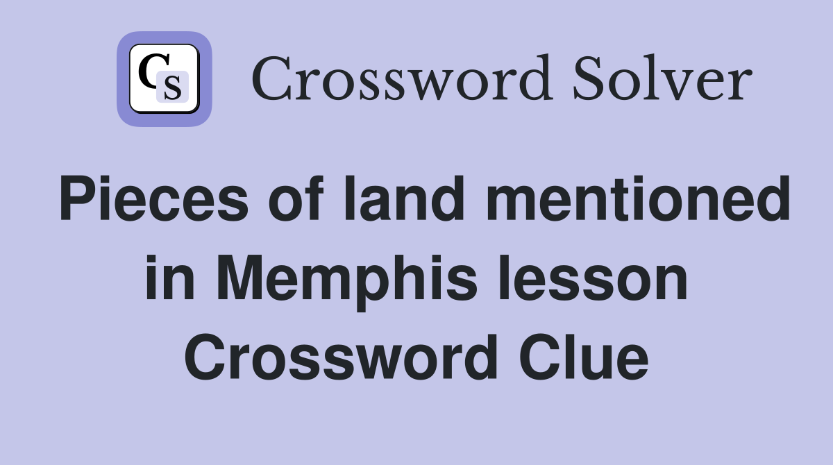 Pieces of land mentioned in Memphis lesson Crossword Clue