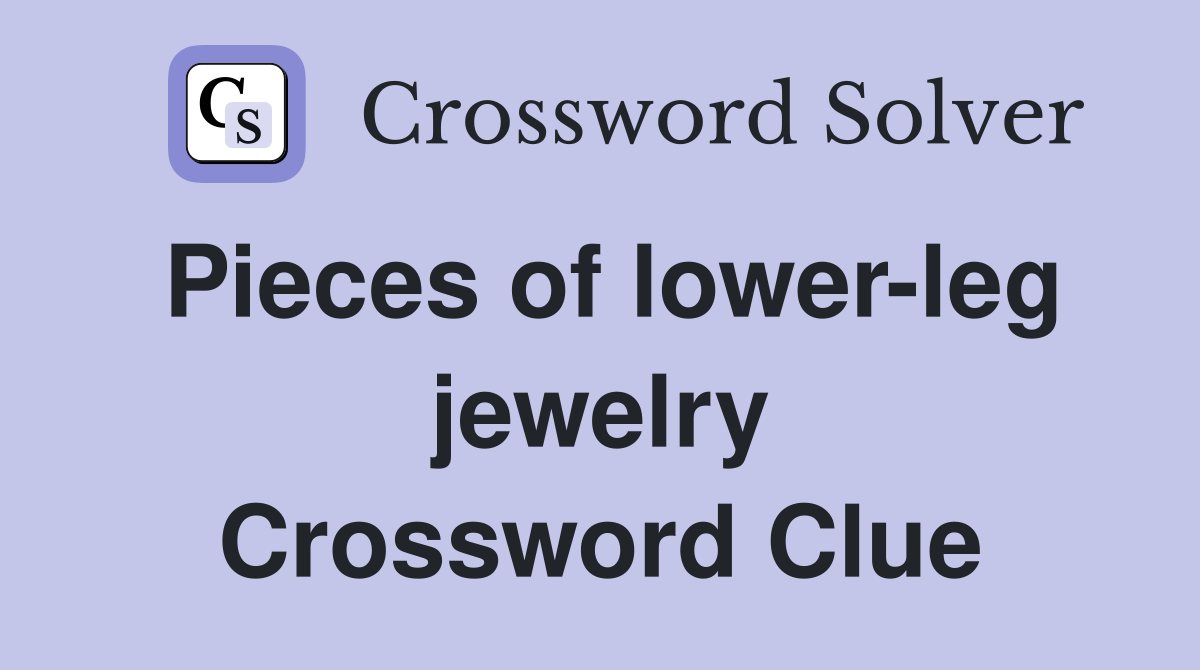 Pieces of lower-leg jewelry Crossword Clue