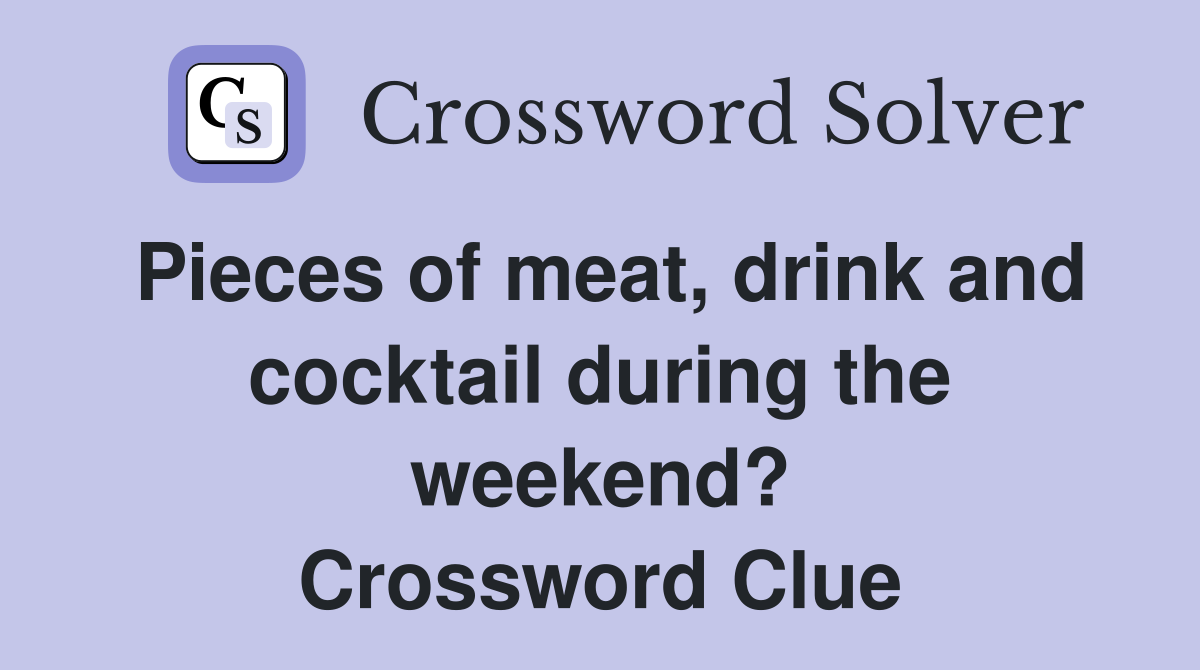 Pieces of meat, drink and cocktail during the weekend? Crossword Clue