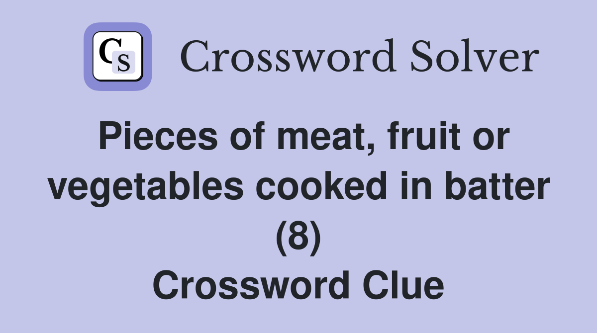 Pieces of meat, fruit or vegetables cooked in batter (8) Crossword Clue