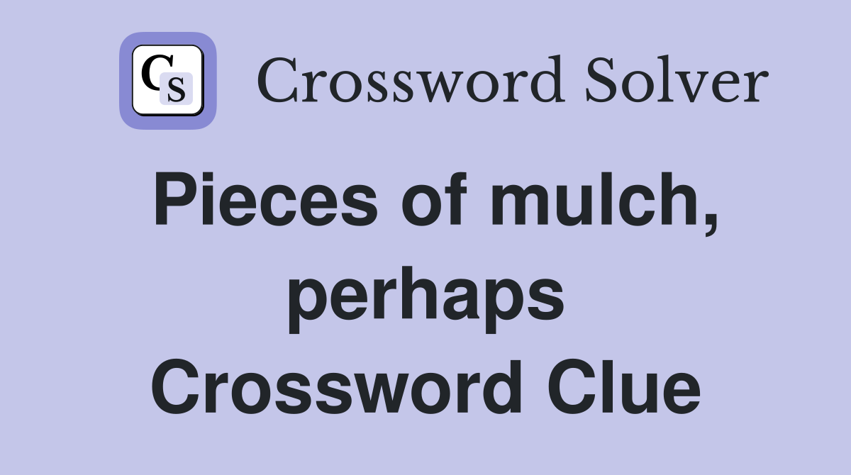 Pieces of mulch, perhaps Crossword Clue